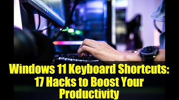 Windows 11 Keyboard Shortcuts: 17 Hacks to Boost Your Productivity