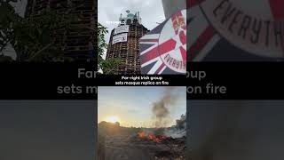 Irish nationalists set mosque replica on fire