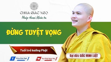 Pháp thoại "ĐỪNG TUYỆT VỌNG" do Sư Giác Minh Luật giảng Khóa tu Tuổi trẻ hướng Phật