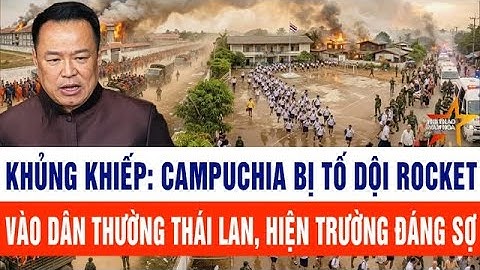 Thế giới toàn cảnh 21/12: Campuchia bị tố dội rocket vào dân thường Thái Lan, hiện trường đáng sợ