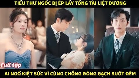 Tiểu thư ngốc bị ép lấy tổng tài liệt dương ai ngờ kiệt sức vì cùng chồng đóng gạch suốt đêm