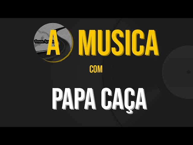 A MUSICA - PAPA CAÇA