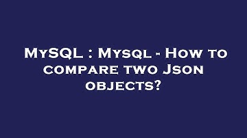 MySQL : Mysql - How to compare two Json objects?