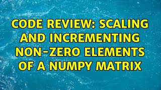 Code Review Scaling And Incrementing Non-Zero Elements Of A Numpy Matrix 3 Solutions