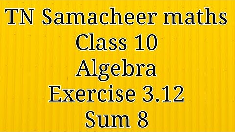 Sum 8 Exercise 3.12 Algebra Class 10 Tamilnadu Samacheer maths Nithyaganesh Maths
