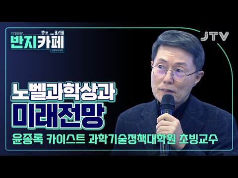 [반지카페] 노벨과학상과 미래 전망 l <strong>윤종록</strong> 카이스트 과학기술정책대학원 초빙교수