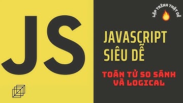 Javascript siêu dễ - Toán tử so sánh và logical trong Javascript - Lập trình thật dễ