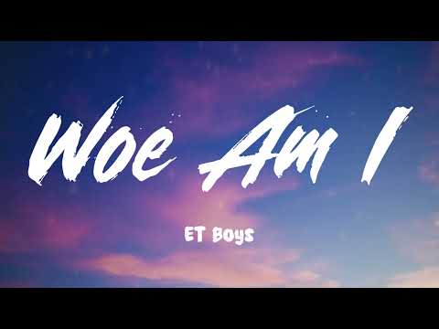 Woe Am I - ET Boys (Lyrics)