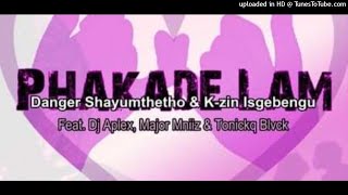 Danger Shayumthetho & K-zin Isgebenga - Phakade Lam feat. Dj Aplex Major Mniiz Tonickq Blvck