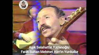 Fatih Sultan Mehmet Hanın Yurdudur - Aşık Selahattin Kazanoğlu Şıknuriçırağı Şıklarmeydanı