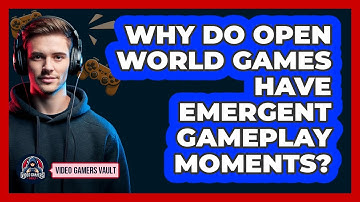 Why Do Open World Games Have Emergent Gameplay Moments? - Video Gamers Vault