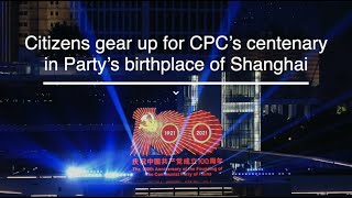 Citizens gear up for CPC’s centenary in Party’s birthplace of Shanghai