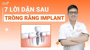 7 LỜI DẶN SAU TRỒNG RĂNG IMPLANT | NHA KHOA VÂN ANH