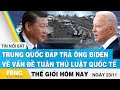 Tin thế giới 23/11 | Trung Quốc đáp trả ông Biden về vấn đề tuân thủ luật quốc tế | FBNC