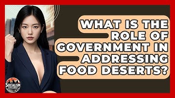 What Is The Role Of Government In Addressing Food Deserts? - Socialism Explained