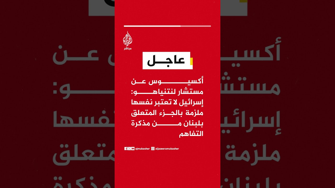 أكسيوس عن مستشار لنتنياهو: إسرائيل لا تعتبر نفسها ملزمة بالجزء المتعلق بلبنان من مذكرة التفاهم
