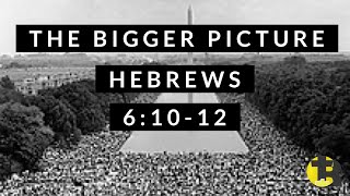 Hebrews 6:10-12 The Bigger Picture