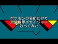 ポケモンの名前だけで「天装戦隊ゴセイジャー」歌ってみた【ゴセイジャーOP】(ほぼTVサイズ)