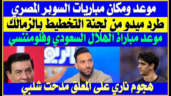 موعد ومكان اقامة مباريات السوبر المصري| هجوم ناري على مدحت شلبي| الزمالك يطرد ميدو بسبب شيكابالا