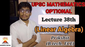 Linear Algebra Lecture 38 (UPSC Mathematics Optional) ||Mathematics Eruption