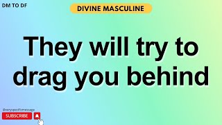 They will try to drag you behind  DM to DF✨ Divine Masculine to Divine Feminine