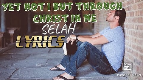 Yet Not I But Through Christ In Me - Lyrics (Selah)