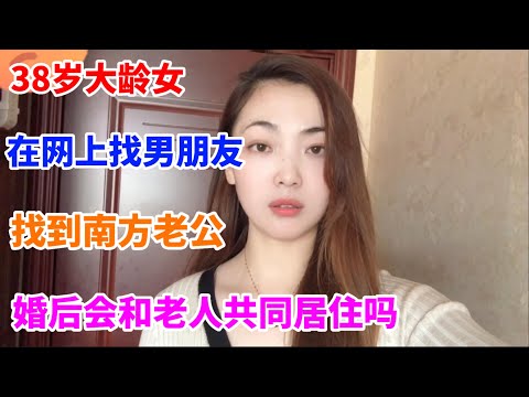 38岁大龄女，在网上发视频找男朋友，找到南方老公，婚后会和老人共同居住吗？