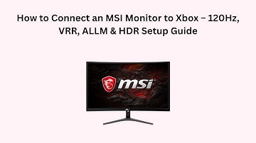 How to Connect an MSI Monitor to Xbox – 120Hz, VRR, ALLM & HDR Setup Guide