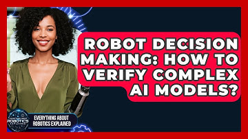 Robot Decision Making: How To Verify Complex AI Models? - Everything About Robotics Explained