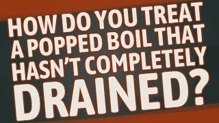 How do you treat a popped boil that hasn't completely drained?