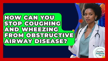 How Can You Stop Coughing And Wheezing From Obstructive Airway Disease? - Everyday Asthma Tips
