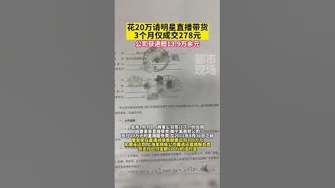 花20万请明星直播带货，3个月仅成交278元，公司获退赔13.9万余元 #直播带货 #主播