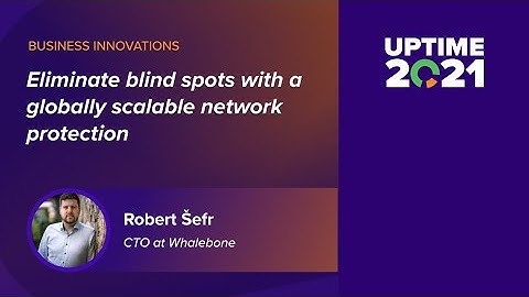 Eliminate blind spots with a globally scalable network protection | Uptime 2021