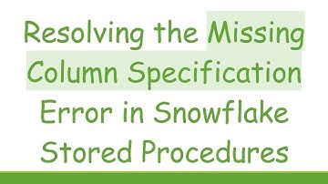 Resolving the Missing Column Specification Error in Snowflake Stored Procedures