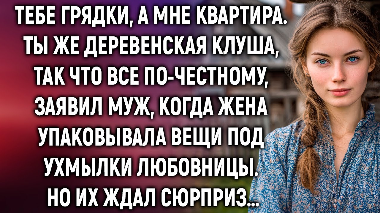 Тебе грядки, а мне квартира. Ты же деревенская, заявил муж, а когда жена…