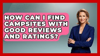 How Can I Find Campsites with Good Reviews and Ratings? | Exploring Campgrounds