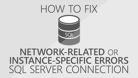 How to fix a network-related or instance-specific error connecting to SQL Server