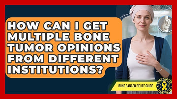 How Can I Get Multiple Bone Tumor Opinions From Different Institutions? - Bone Cancer Relief Guide