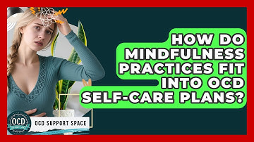 How Do Mindfulness Practices Fit Into OCD Self-care Plans? - OCD Support Space