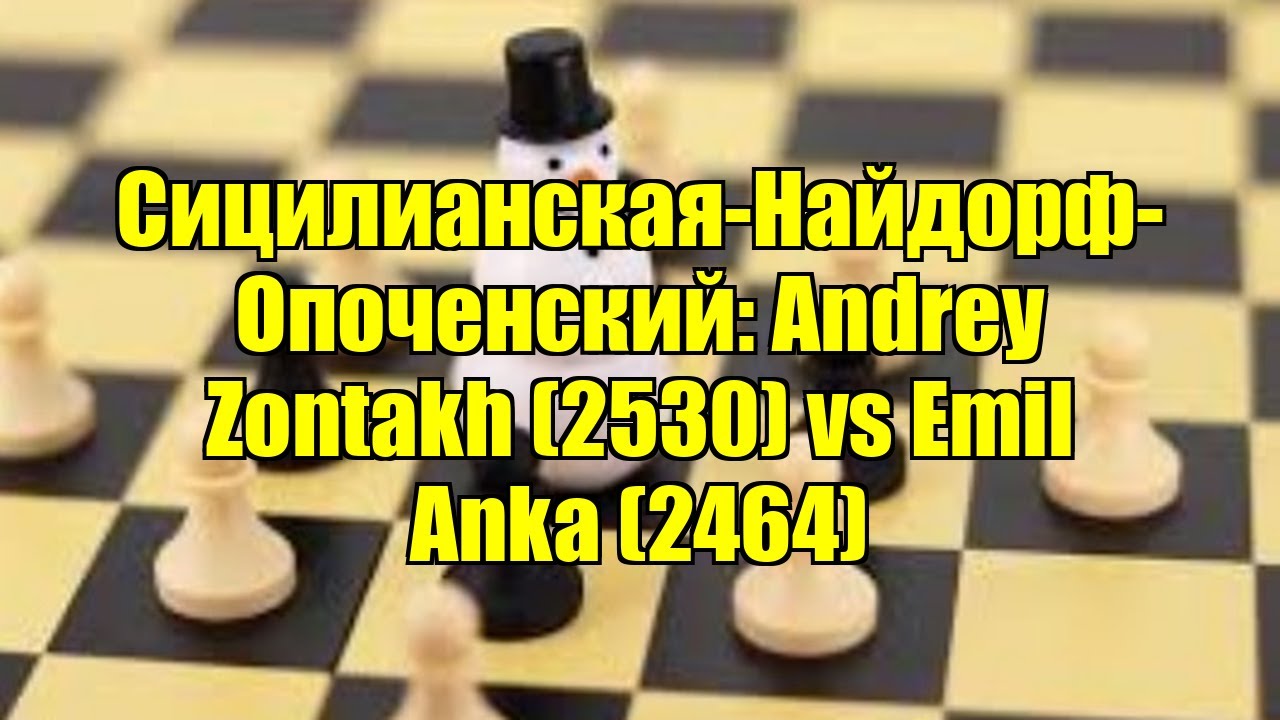Сицилианская-Найдорф-Опоченский: Andrey Zontakh (2530) vs Emil Anka (2464)