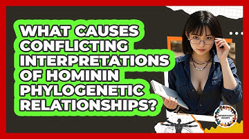 What Causes Conflicting Interpretations Of Hominin Phylogenetic Relationships?