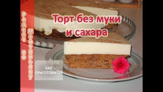 Как приготовить ДИЕТИЧЕСКИЙ ТОРТ БЕЗ МУКИ И САХАРА Как приготовить ДИЕТИЧЕСКИЙ ТОРТ БЕЗ МУКИ И САХАРА