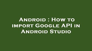 Android : How to import Google API in Android Studio
