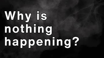 Why Is Nothing Happening?