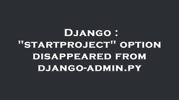 Django : "startproject" option disappeared from django-admin.py