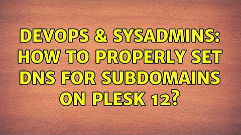 DevOps & SysAdmins: How to properly set DNS for subdomains on Plesk 12?