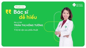 TỈ LỆ TÁI CẬN SAU PHẪU THUẬT | Chuyên mục Bác sĩ dễ hiểu - Khi Bớt Là Thêm