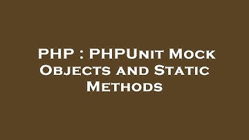 PHP : PHPUnit Mock Objects and Static Methods