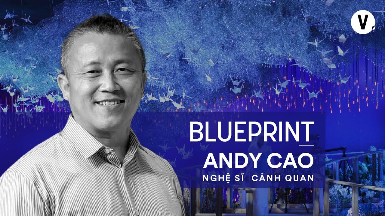 Mang hồn Việt vào nghệ thuật cảnh quan - Nghệ sĩ cảnh quan Andy Cao | Blueprint SS2 Ep1