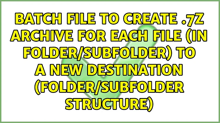 Batch file to create .7z archive for each file (in folder/subfolder) to a new destination...